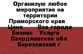 Организую любое мероприятие на территории Приморского края. › Цена ­ 1 - Все города Бизнес » Услуги   . Свердловская обл.,Березовский г.